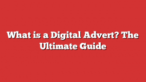 What is a Digital Advert? The Ultimate Guide
