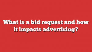 What is a bid request and how it impacts advertising?