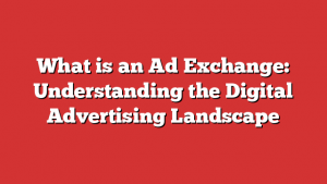 What is an Ad Exchange: Understanding the Digital Advertising Landscape