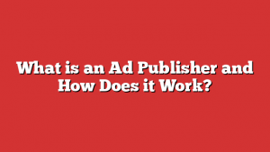 What is an Ad Publisher and How Does it Work?