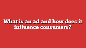 What is an ad and how does it influence consumers?