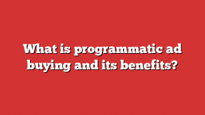 What Is Programmatic Ad Buying And Its Benefits?