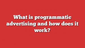 What Is Programmatic Advertising And How Does It Work?