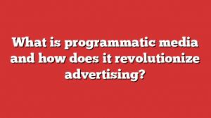 What Is Programmatic Media And How Does It Revolutionize Advertising?