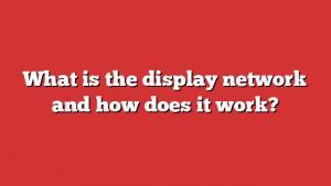 What is the display network and how does it work?
