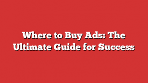 Where to Buy Ads: The Ultimate Guide for Success