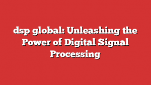 dsp global: Unleashing the Power of Digital Signal Processing