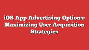 Ios App Advertising Options: Maximizing User Acquisition Strategies 1 Ios App Advertising Options: Maximizing User Acquisition Strategies