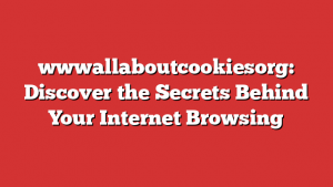 wwwallaboutcookiesorg: Discover the Secrets Behind Your Internet Browsing