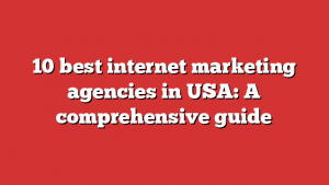 10 best internet marketing agencies in USA: A comprehensive guide