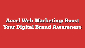 Accel Web Marketing: Boost Your Digital Brand Awareness
