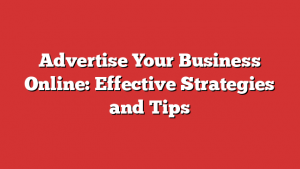 Advertise Your Business Online: Effective Strategies and Tips