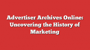 Advertiser Archives Online: Uncovering the History of Marketing