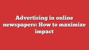 Advertising in online newspapers: How to maximize impact