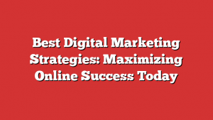 Best Digital Marketing Strategies: Maximizing Online Success Today 1 Best Digital Marketing Strategies: Maximizing Online Success Today