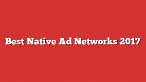 Best Native Ad Networks 2017