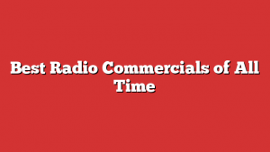 Best Radio Commercials of All Time