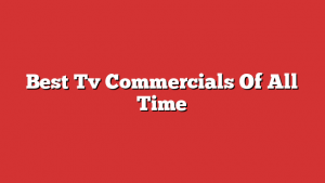Best Tv Commercials Of All Time