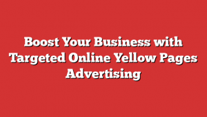 Boost Your Business with Targeted Online Yellow Pages Advertising