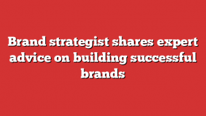 Brand strategist shares expert advice on building successful brands