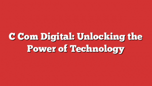 C Com Digital: Unlocking the Power of Technology 1 C Com Digital: Unlocking the Power of Technology