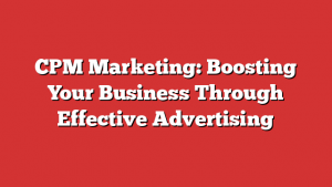 CPM Marketing: Boosting Your Business Through Effective Advertising