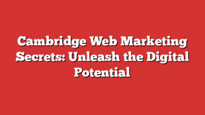 Cambridge Web Marketing Secrets: Unleash the Digital Potential