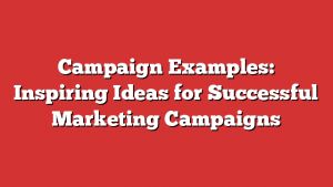 Campaign Examples: Inspiring Ideas For Successful Marketing Campaigns