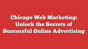 Chicago Web Marketing: Unlock the Secrets of Successful Online Advertising