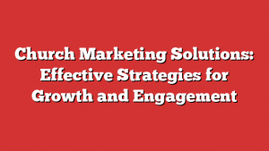 Church Marketing Solutions: Effective Strategies for Growth and Engagement