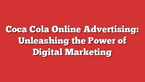Coca Cola Online Advertising: Unleashing the Power of Digital Marketing