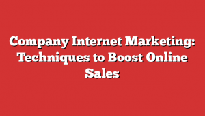 Company Internet Marketing: Techniques to Boost Online Sales