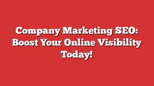 Company Marketing Seo: Boost Your Online Visibility Today!