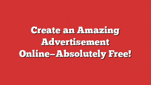 Create an Amazing Advertisement Online—Absolutely Free!