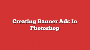 Creating Banner Ads In Photoshop