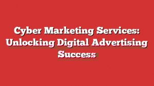 Cyber Marketing Services: Unlocking Digital Advertising Success