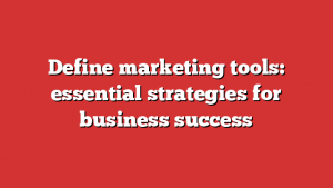 Define marketing tools: essential strategies for business success