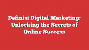 Definisi Digital Marketing: Unlocking the Secrets of Online Success