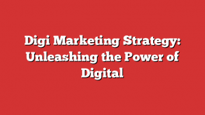 Digi Marketing Strategy: Unleashing the Power of Digital 1 Digi Marketing Strategy: Unleashing the Power of Digital