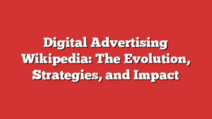Digital Advertising Wikipedia: The Evolution, Strategies, and Impact