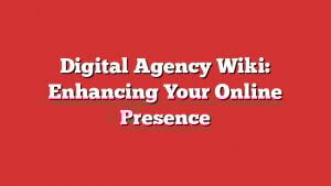 Digital Agency Wiki: Enhancing Your Online Presence 9 Digital Agency Wiki: Enhancing Your Online Presence