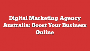 Digital Marketing Agency Australia: Boost Your Business Online