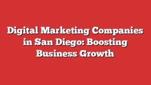 Digital Marketing Companies in San Diego: Boosting Business Growth