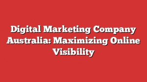 Digital Marketing Company Australia: Maximizing Online Visibility