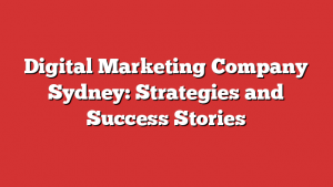 Digital Marketing Company Sydney: Strategies and Success Stories