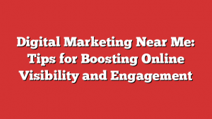 Digital Marketing Near Me: Tips for Boosting Online Visibility and Engagement 1 Digital Marketing Near Me: Tips for Boosting Online Visibility and Engagement