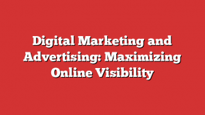 Digital Marketing and Advertising: Maximizing Online Visibility