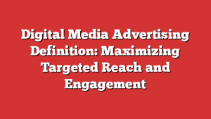 Digital Media Advertising Definition: Maximizing Targeted Reach and Engagement 1 Digital Media Advertising Definition: Maximizing Targeted Reach and Engagement