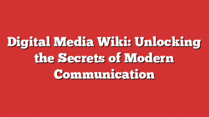 Digital Media Wiki: Unlocking the Secrets of Modern Communication 1 Digital Media Wiki: Unlocking the Secrets of Modern Communication