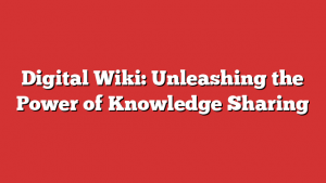 Digital Wiki: Unleashing the Power of Knowledge Sharing